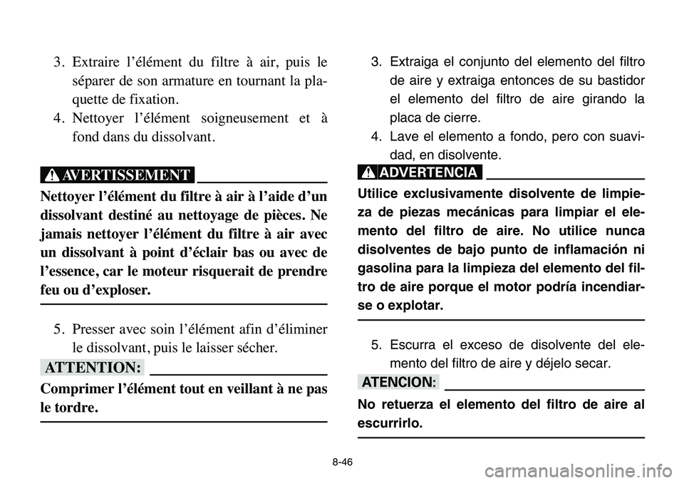 YAMAHA BANSHEE 350 2006 Manuale de Empleo (in Spanish) 8-46
3. Extraire l’élément du filtre à air, puis le
séparer de son armature en tournant la pla-
quette de fixation.
4. Nettoyer l’élément soigneusement et à
fond dans du dissolvant.
XG
Nett YAMAHA BANSHEE 350 2006 Manuale de Empleo (in Spanish) 8-46
3. Extraire l’élément du filtre à air, puis le
séparer de son armature en tournant la pla-
quette de fixation.
4. Nettoyer l’élément soigneusement et à
fond dans du dissolvant.
XG
Nett
