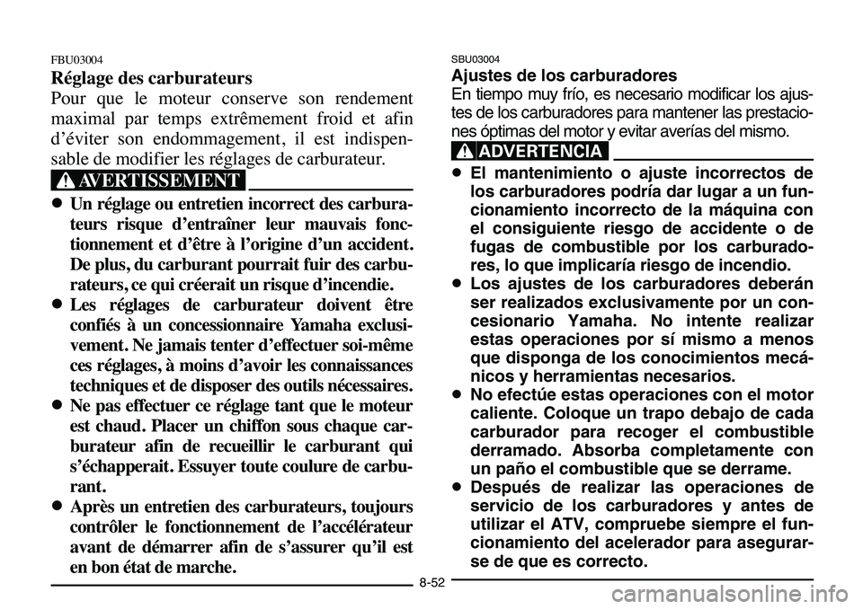 YAMAHA BANSHEE 350 2006  Notices Demploi (in French) SBU03004
Ajustes de los carburadores
En tiempo muy frío, es necesario modificar los ajus-
tes de los carburadores para mantener las prestacio-
nes óptimas del motor y evitar averías del mismo.
XR
8