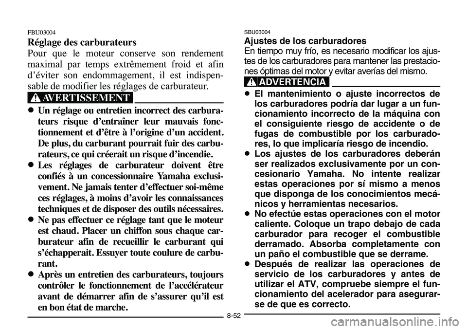 YAMAHA BANSHEE 350 2006 Manuale de Empleo (in Spanish) SBU03004
Ajustes de los carburadores
En tiempo muy frío, es necesario modificar los ajus-
tes de los carburadores para mantener las prestacio-
nes óptimas del motor y evitar averías del mismo.
XR
8 YAMAHA BANSHEE 350 2006 Manuale de Empleo (in Spanish) SBU03004
Ajustes de los carburadores
En tiempo muy frío, es necesario modificar los ajus-
tes de los carburadores para mantener las prestacio-
nes óptimas del motor y evitar averías del mismo.
XR
8