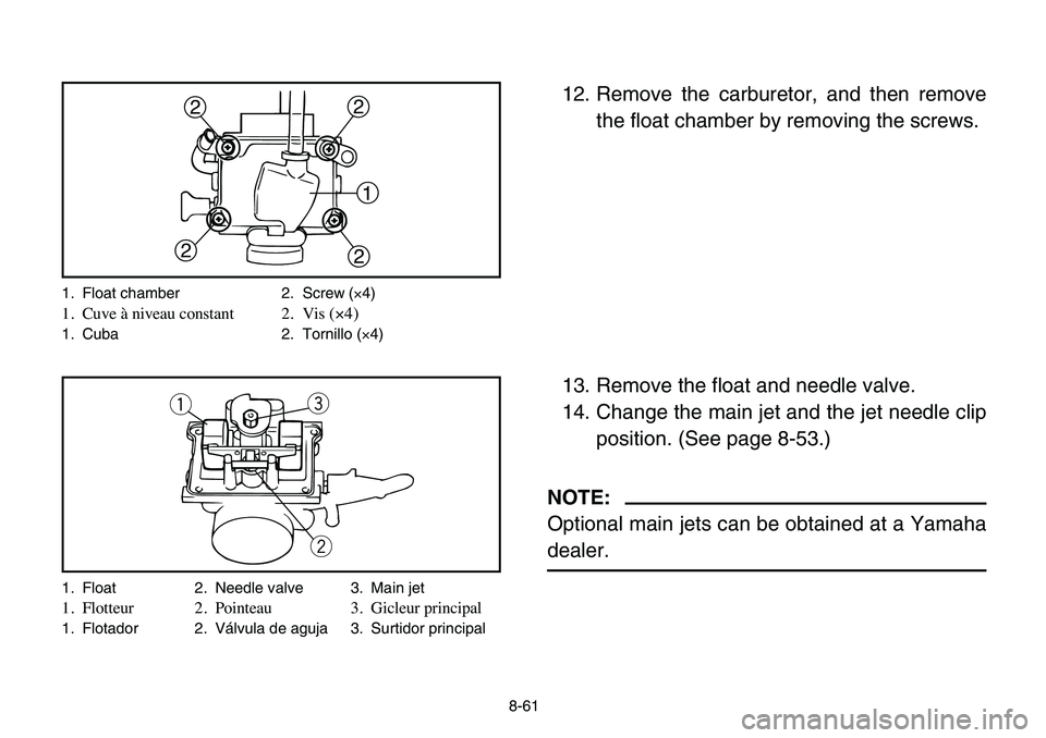 YAMAHA BANSHEE 350 2006 Owners Manual 8-61
12. Remove the carburetor, and then remove
the float chamber by removing the screws.
13. Remove the float and needle valve.
14. Change the main jet and the jet needle clip
position. (See page 8-5 YAMAHA BANSHEE 350 2006 Owners Manual 8-61
12. Remove the carburetor, and then remove
the float chamber by removing the screws.
13. Remove the float and needle valve.
14. Change the main jet and the jet needle clip
position. (See page 8-5