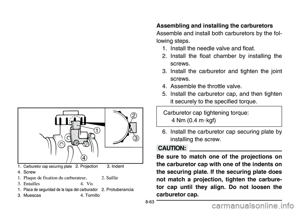 YAMAHA BANSHEE 350 2006 Owners Manual 8-63
Assembling and installing the carburetors
Assemble and install both carburetors by the fol-
lowing steps.
1. Install the needle valve and float.
2. Install the float chamber by installing the
scr YAMAHA BANSHEE 350 2006 Owners Manual 8-63
Assembling and installing the carburetors
Assemble and install both carburetors by the fol-
lowing steps.
1. Install the needle valve and float.
2. Install the float chamber by installing the
scr
