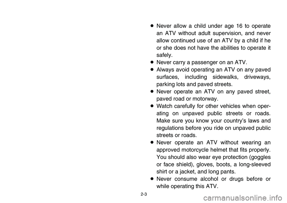 YAMAHA BANSHEE 350 2006 Owners Guide 2-3
8Never allow a child under age 16 to operate
an ATV without adult supervision, and never
allow continued use of an ATV by a child if he
or she does not have the abilities to operate it
safely.
8Ne