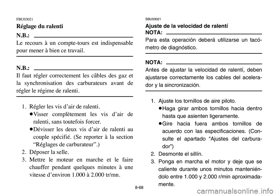 YAMAHA BANSHEE 350 2006  Owners Manual 8-68
FBU03021
Réglage du ralenti
N.B.:
Le recours à un compte-tours est indispensable
pour mener à bien ce travail.
N.B.:
Il faut régler correctement les câbles des gaz et
la synchronisation des 