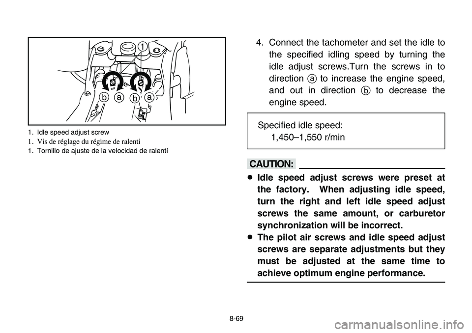 YAMAHA BANSHEE 350 2006  Owners Manual 8-69
4. Connect the tachometer and set the idle to
the specified idling speed by turning the
idle adjust screws.Turn the screws in to
directionato increase the engine speed,
and out in direction bto d