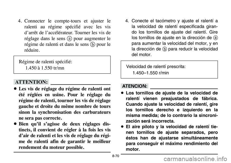 YAMAHA BANSHEE 350 2006  Owners Manual 8-70
4. Connecter le compte-tours et ajuster le
ralenti au régime spécifié avec les vis
d’arrêt de l’accélérateur. Tourner les vis de
réglage dans le sens apour augmenter le
régime de rale