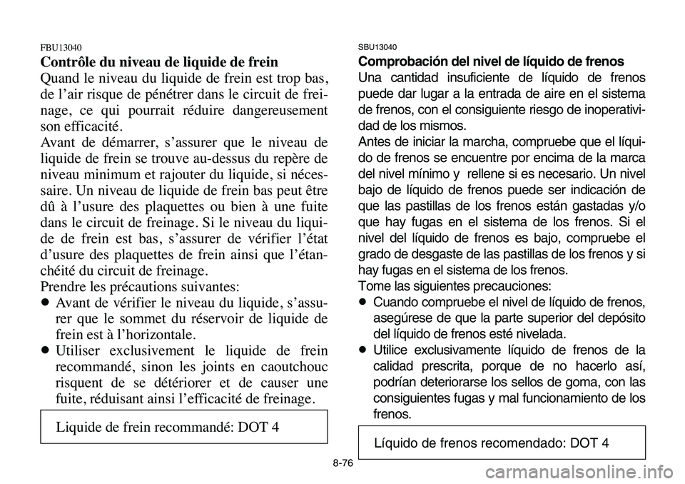 YAMAHA BANSHEE 350 2006 Owners Manual 8-76
FBU13040
Contrôle du niveau de liquide de frein
Quand le niveau du liquide de frein est trop bas,
de l’air risque de pénétrer dans le circuit de frei-
nage, ce qui pourrait réduire dangereu YAMAHA BANSHEE 350 2006 Owners Manual 8-76
FBU13040
Contrôle du niveau de liquide de frein
Quand le niveau du liquide de frein est trop bas,
de l’air risque de pénétrer dans le circuit de frei-
nage, ce qui pourrait réduire dangereu