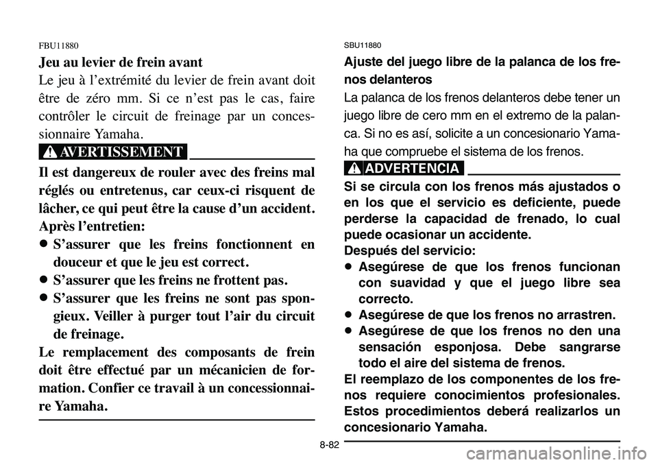 YAMAHA BANSHEE 350 2006 Owners Manual SBU11880
Ajuste del juego libre de la palanca de los fre-
nos delanteros
La palanca de los frenos delanteros debe tener un
juego libre de cero mm en el extremo de la palan-
ca. Si no es así, solicite YAMAHA BANSHEE 350 2006 Owners Manual SBU11880
Ajuste del juego libre de la palanca de los fre-
nos delanteros
La palanca de los frenos delanteros debe tener un
juego libre de cero mm en el extremo de la palan-
ca. Si no es así, solicite