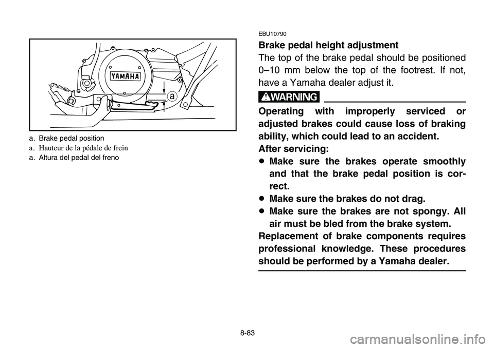 YAMAHA BANSHEE 350 2006 Owners Manual 8-83
EBU10790
Brake pedal height adjustment
The top of the brake pedal should be positioned
0–10 mm below the top of the footrest. If not,
have a Yamaha dealer adjust it.
w
Operating with improperly YAMAHA BANSHEE 350 2006 Owners Manual 8-83
EBU10790
Brake pedal height adjustment
The top of the brake pedal should be positioned
0–10 mm below the top of the footrest. If not,
have a Yamaha dealer adjust it.
w
Operating with improperly