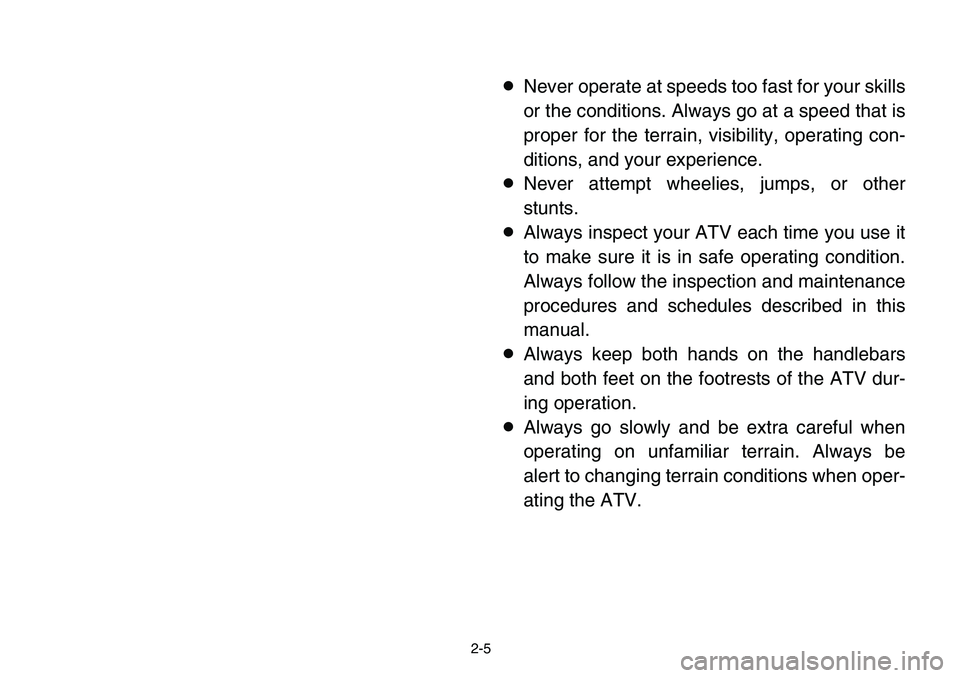 YAMAHA BANSHEE 350 2006 Owners Guide 2-5
8Never operate at speeds too fast for your skills
or the conditions. Always go at a speed that is
proper for the terrain, visibility, operating con-
ditions, and your experience.
8Never attempt wh