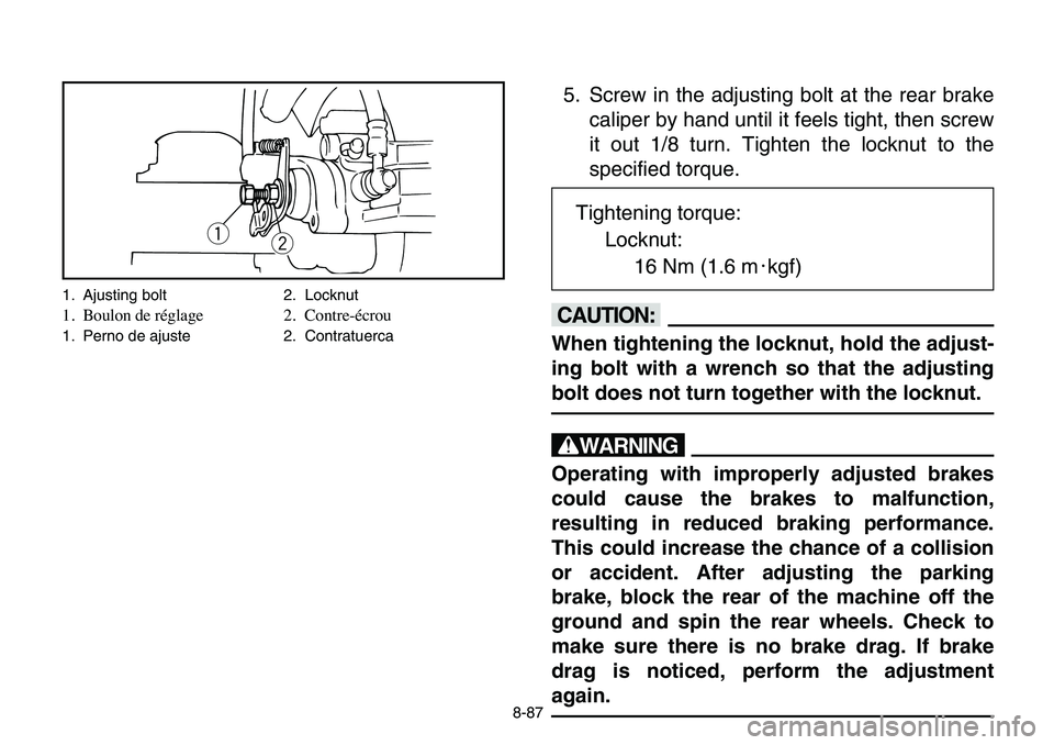 YAMAHA BANSHEE 350 2006 User Guide 8-87
5. Screw in the adjusting bolt at the rear brake
caliper by hand until it feels tight, then screw
it out 1/8 turn. Tighten the locknut to the
specified torque.
cC
When tightening the locknut, hol