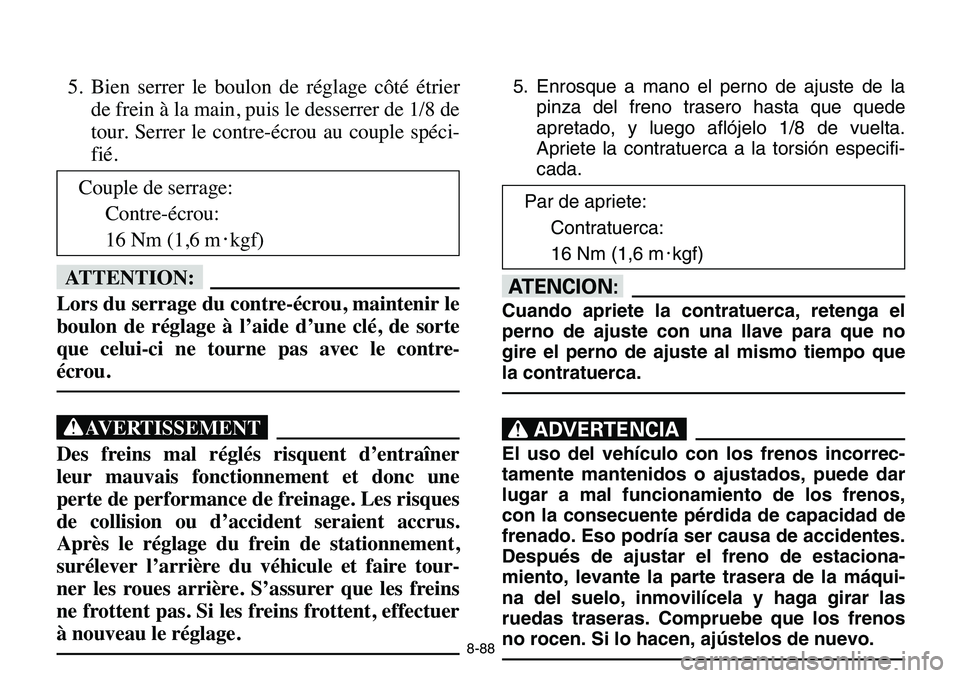 YAMAHA BANSHEE 350 2006  Manuale de Empleo (in Spanish) 8-88
5. Bien serrer le boulon de réglage côté étrier
de frein à la main, puis le desserrer de 1/8 de
tour. Serrer le contre-écrou au couple spéci-
fié.
fF
Lors du serrage du contre-écrou, mai