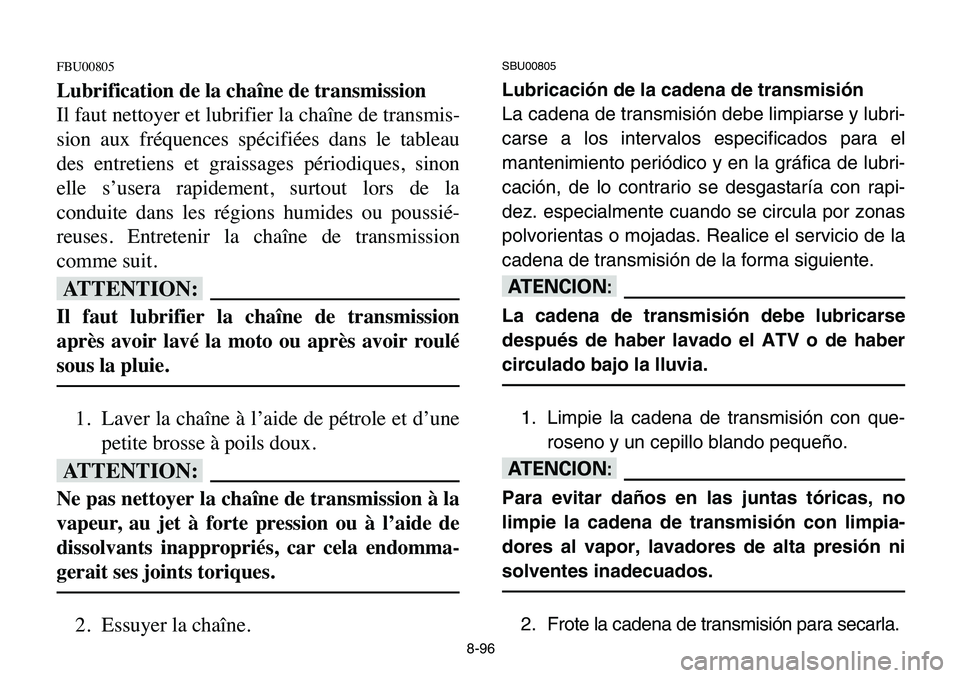 YAMAHA BANSHEE 350 2006  Manuale de Empleo (in Spanish) 8-96
FBU00805
Lubrification de la chaîne de transmission
Il faut nettoyer et lubrifier la chaîne de transmis-
sion aux fréquences spécifiées dans le tableau
des entretiens et graissages périodiq