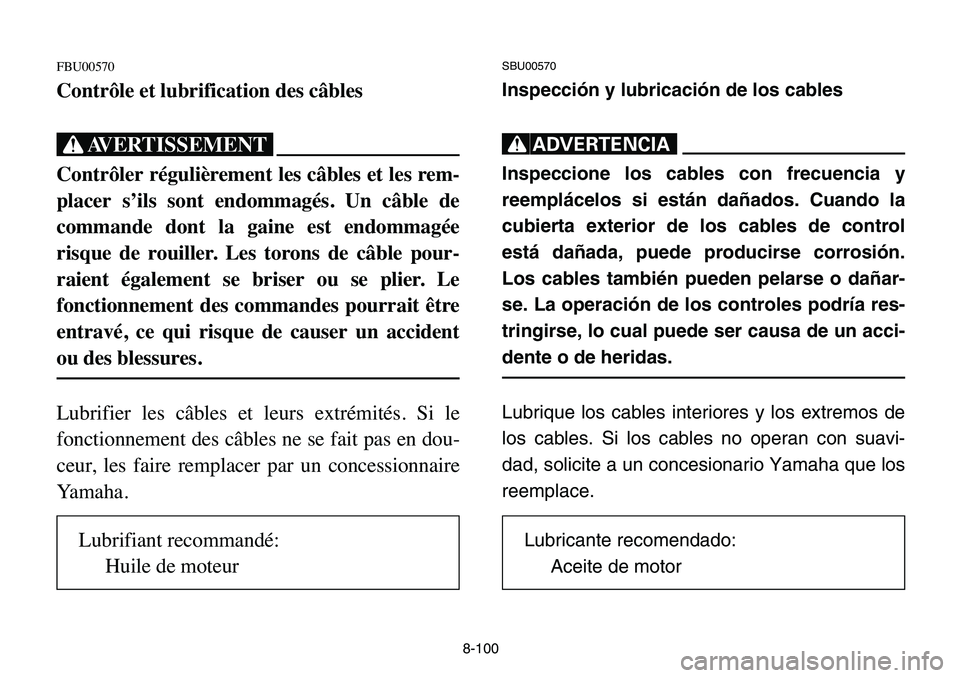 YAMAHA BANSHEE 350 2006  Manuale de Empleo (in Spanish) 8-100
FBU00570
Contrôle et lubrification des câbles
XG
Contrôler régulièrement les câbles et les rem-
placer s’ils sont endommagés. Un câble de
commande dont la gaine est endommagée
risque 