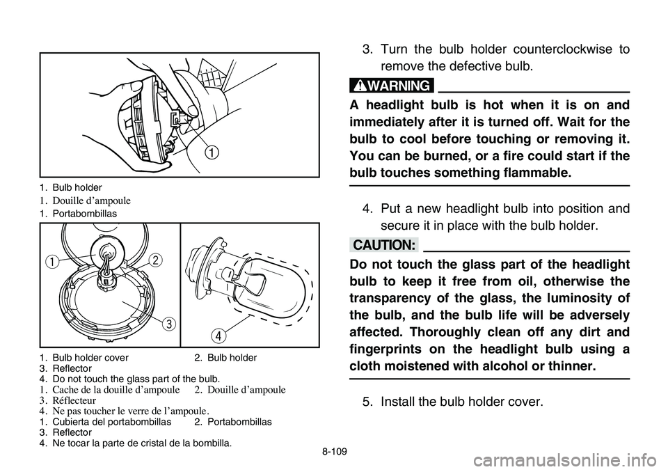 YAMAHA BANSHEE 350 2006 Manuale de Empleo (in Spanish) 3. Turn the bulb holder counterclockwise to
remove the defective bulb.
w
A headlight bulb is hot when it is on and
immediately after it is turned off. Wait for the
bulb to cool before touching or remo YAMAHA BANSHEE 350 2006 Manuale de Empleo (in Spanish) 3. Turn the bulb holder counterclockwise to
remove the defective bulb.
w
A headlight bulb is hot when it is on and
immediately after it is turned off. Wait for the
bulb to cool before touching or remo