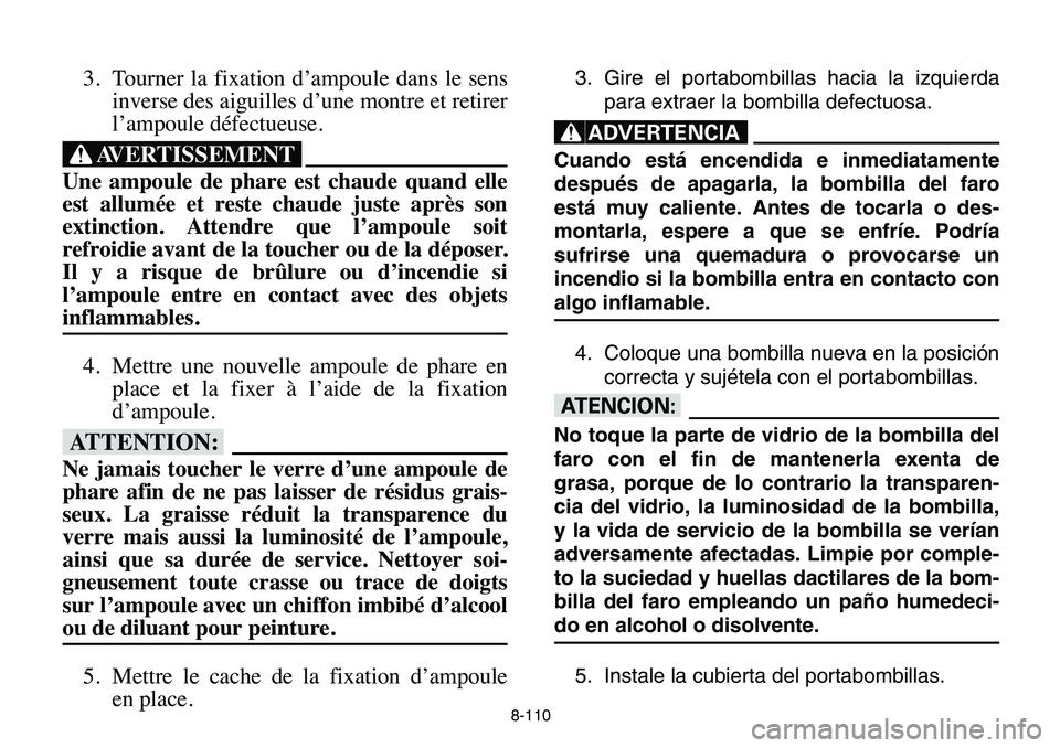 YAMAHA BANSHEE 350 2006 Manuale de Empleo (in Spanish) 3. Tourner la fixation d’ampoule dans le sens
inverse des aiguilles d’une montre et retirer
l’ampoule défectueuse.
XG
Une ampoule de phare est chaude quand elle
est allumée et reste chaude jus YAMAHA BANSHEE 350 2006 Manuale de Empleo (in Spanish) 3. Tourner la fixation d’ampoule dans le sens
inverse des aiguilles d’une montre et retirer
l’ampoule défectueuse.
XG
Une ampoule de phare est chaude quand elle
est allumée et reste chaude jus