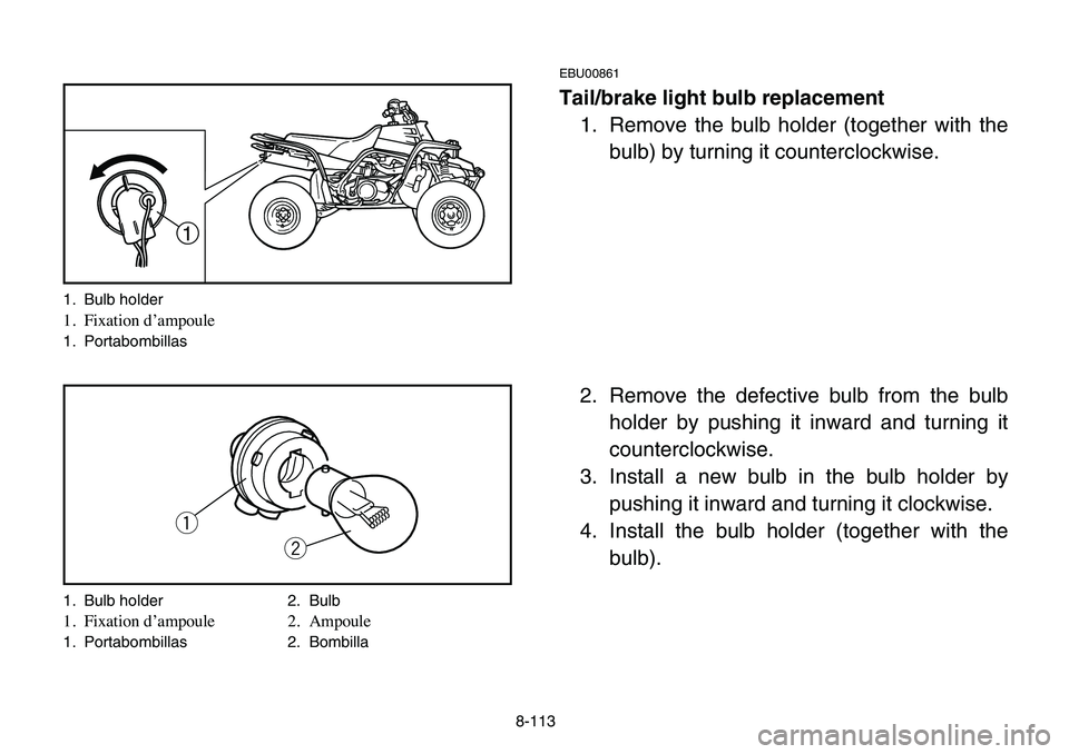 YAMAHA BANSHEE 350 2006 Manuale de Empleo (in Spanish) 8-113
EBU00861
Tail/brake light bulb replacement
1. Remove the bulb holder (together with the
bulb) by turning it counterclockwise.
2. Remove the defective bulb from the bulb
holder by pushing it inwa YAMAHA BANSHEE 350 2006 Manuale de Empleo (in Spanish) 8-113
EBU00861
Tail/brake light bulb replacement
1. Remove the bulb holder (together with the
bulb) by turning it counterclockwise.
2. Remove the defective bulb from the bulb
holder by pushing it inwa