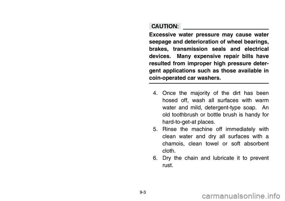 YAMAHA BANSHEE 350 2006  Notices Demploi (in French) 9-3
cC
Excessive water pressure may cause water
seepage and deterioration of wheel bearings,
brakes, transmission seals and electrical
devices.  Many expensive repair bills have
resulted from improper