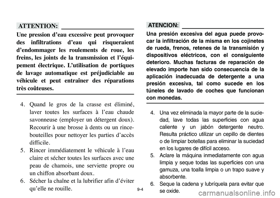 YAMAHA BANSHEE 350 2006  Notices Demploi (in French) 9-4
fF
Une pression d’eau excessive peut provoquer
des infiltrations d’eau qui risqueraient
d’endommager les roulements de roue, les
freins, les joints de la transmission et l’équi-
pement é