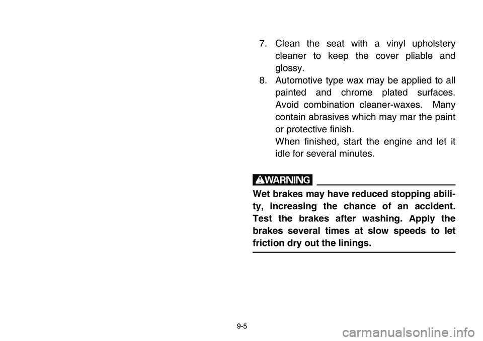 YAMAHA BANSHEE 350 2006  Owners Manual 9-5
7. Clean the seat with a vinyl upholstery
cleaner to keep the cover pliable and
glossy.
8. Automotive type wax may be applied to all
painted and chrome plated surfaces.
Avoid combination cleaner-w