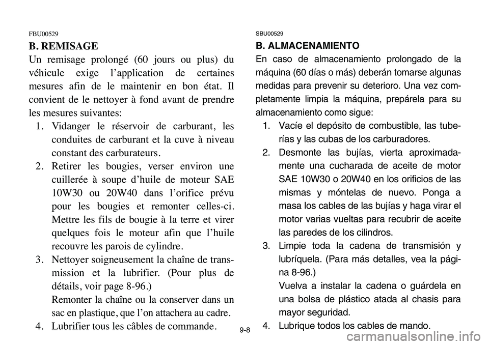 YAMAHA BANSHEE 350 2006 Manuale de Empleo (in Spanish) 9-8
FBU00529
B. REMISAGE
Un remisage prolongé (60 jours ou plus) du
véhicule exige l’application de certaines
mesures afin de le maintenir en bon état. Il
convient de le nettoyer à fond avant de YAMAHA BANSHEE 350 2006 Manuale de Empleo (in Spanish) 9-8
FBU00529
B. REMISAGE
Un remisage prolongé (60 jours ou plus) du
véhicule exige l’application de certaines
mesures afin de le maintenir en bon état. Il
convient de le nettoyer à fond avant de