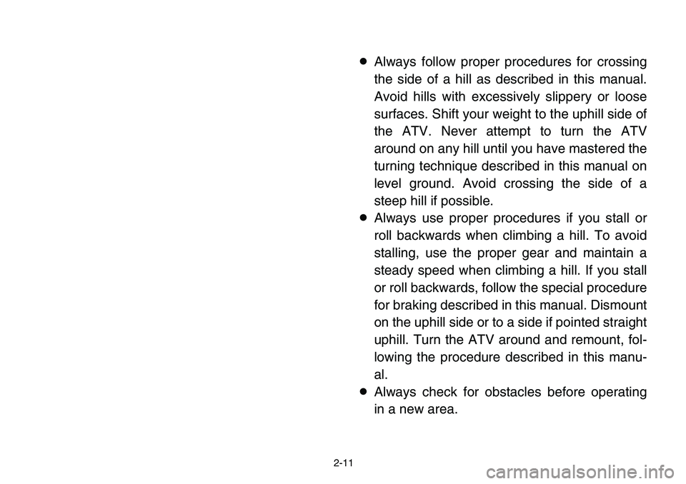 YAMAHA BANSHEE 350 2006 Owners Guide 2-11
8Always follow proper procedures for crossing
the side of a hill as described in this manual.
Avoid hills with excessively slippery or loose
surfaces. Shift your weight to the uphill side of
the 
