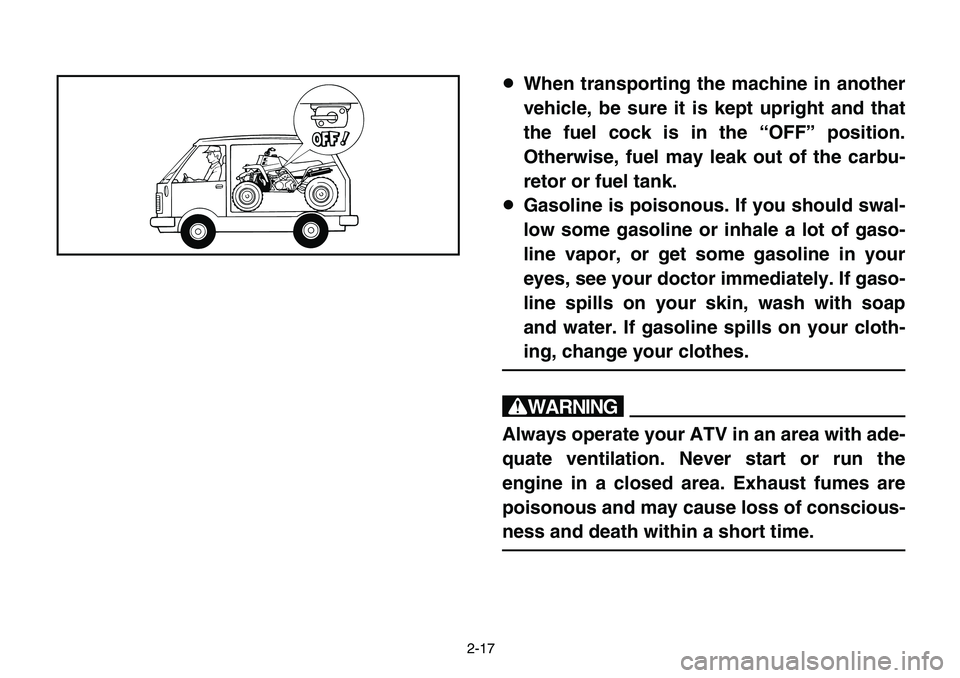 YAMAHA BANSHEE 350 2006 Manuale de Empleo (in Spanish) 2-17
8When transporting the machine in another
vehicle, be sure it is kept upright and that
the fuel cock is in the “OFF” position.
Otherwise, fuel may leak out of the carbu-
retor or fuel tank.
8 YAMAHA BANSHEE 350 2006 Manuale de Empleo (in Spanish) 2-17
8When transporting the machine in another
vehicle, be sure it is kept upright and that
the fuel cock is in the “OFF” position.
Otherwise, fuel may leak out of the carbu-
retor or fuel tank.
8