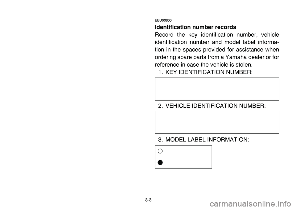 YAMAHA BANSHEE 350 2006 Manuale de Empleo (in Spanish) 3-3
EBU00600
Identification number records
Record the key identification number, vehicle
identification number and model label informa-
tion in the spaces provided for assistance when
ordering spare p YAMAHA BANSHEE 350 2006 Manuale de Empleo (in Spanish) 3-3
EBU00600
Identification number records
Record the key identification number, vehicle
identification number and model label informa-
tion in the spaces provided for assistance when
ordering spare p
