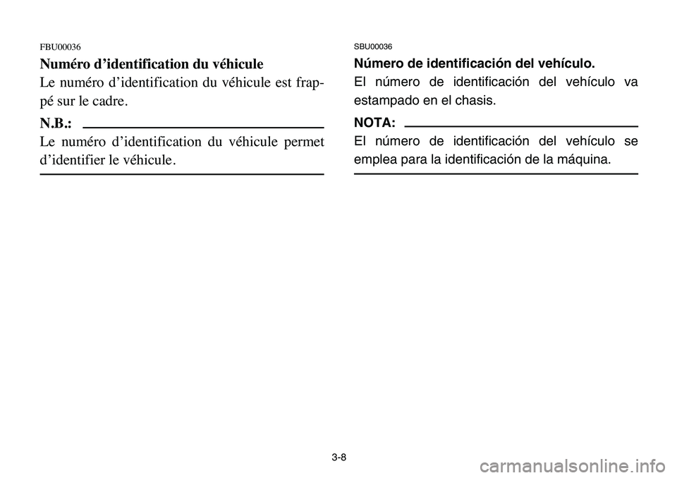 YAMAHA BANSHEE 350 2006  Manuale de Empleo (in Spanish) 3-8
FBU00036
Numéro d’identification du véhicule
Le numéro d’identification du véhicule est frap-
pé sur le cadre.
N.B.:
Le numéro d’identification du véhicule permet
d’identifier le v