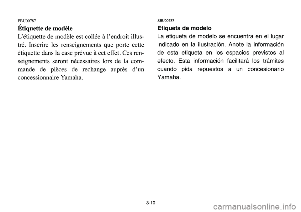 YAMAHA BANSHEE 350 2006  Manuale de Empleo (in Spanish) 3-10
FBU00787
Étiquette de modèle
L’étiquette de modèle est collée à l’endroit illus-
tré. Inscrire les renseignements que porte cette
étiquette dans la case prévue à cet effet. Ces ren-