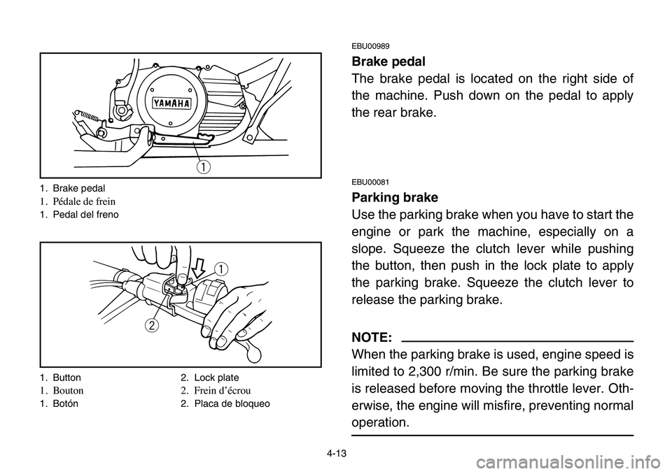 YAMAHA BANSHEE 350 2006 Repair Manual 4-13
EBU00989
Brake pedal
The brake pedal is located on the right side of
the machine. Push down on the pedal to apply
the rear brake.
EBU00081
Parking brake
Use the parking brake when you have to sta YAMAHA BANSHEE 350 2006 Repair Manual 4-13
EBU00989
Brake pedal
The brake pedal is located on the right side of
the machine. Push down on the pedal to apply
the rear brake.
EBU00081
Parking brake
Use the parking brake when you have to sta