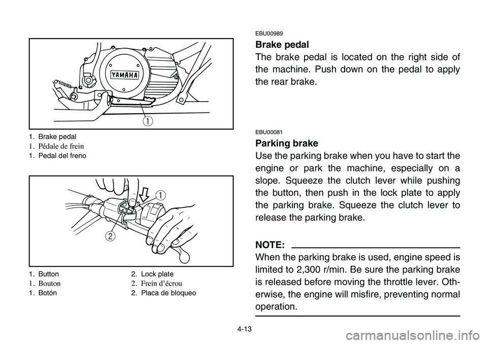 YAMAHA BANSHEE 350 2006  Owners Manual 4-13
EBU00989
Brake pedal
The brake pedal is located on the right side of
the machine. Push down on the pedal to apply
the rear brake.
EBU00081
Parking brake
Use the parking brake when you have to sta