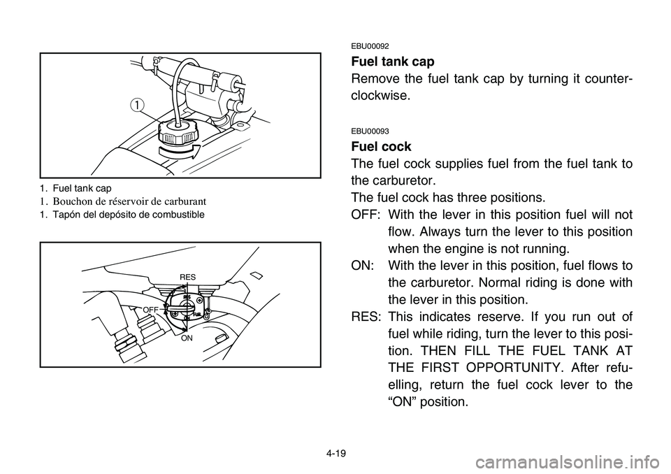 YAMAHA BANSHEE 350 2006 Manual PDF 4-19
EBU00092
Fuel tank cap
Remove the fuel tank cap by turning it counter-
clockwise.
EBU00093
Fuel cock
The fuel cock supplies fuel from the fuel tank to
the carburetor.
The fuel cock has three posi YAMAHA BANSHEE 350 2006 Manual PDF 4-19
EBU00092
Fuel tank cap
Remove the fuel tank cap by turning it counter-
clockwise.
EBU00093
Fuel cock
The fuel cock supplies fuel from the fuel tank to
the carburetor.
The fuel cock has three posi