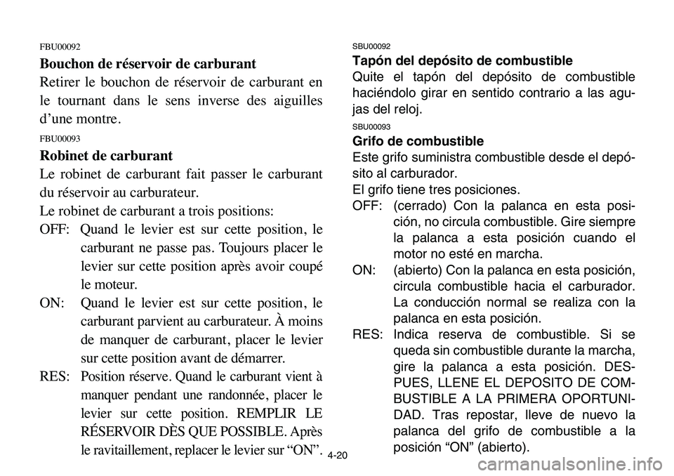 YAMAHA BANSHEE 350 2006 Manual PDF 4-20
FBU00092
Bouchon de réservoir de carburant
Retirer le bouchon de réservoir de carburant en
le tournant dans le sens inverse des aiguilles
d’une montre.
FBU00093
Robinet de carburant
Le robine YAMAHA BANSHEE 350 2006 Manual PDF 4-20
FBU00092
Bouchon de réservoir de carburant
Retirer le bouchon de réservoir de carburant en
le tournant dans le sens inverse des aiguilles
d’une montre.
FBU00093
Robinet de carburant
Le robine