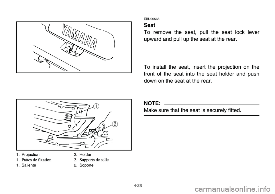 YAMAHA BANSHEE 350 2006 Manual PDF 4-23
EBU00566
Seat
To remove the seat, pull the seat lock lever
upward and pull up the seat at the rear.
To install the seat, insert the projection on the
front of the seat into the seat holder and pu YAMAHA BANSHEE 350 2006 Manual PDF 4-23
EBU00566
Seat
To remove the seat, pull the seat lock lever
upward and pull up the seat at the rear.
To install the seat, insert the projection on the
front of the seat into the seat holder and pu