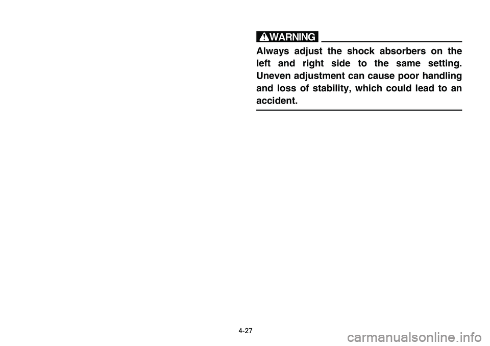 YAMAHA BANSHEE 350 2006  Manuale de Empleo (in Spanish) 4-27
w
Always adjust the shock absorbers on the
left and right side to the same setting.
Uneven adjustment can cause poor handling
and loss of stability, which could lead to an
accident. 
