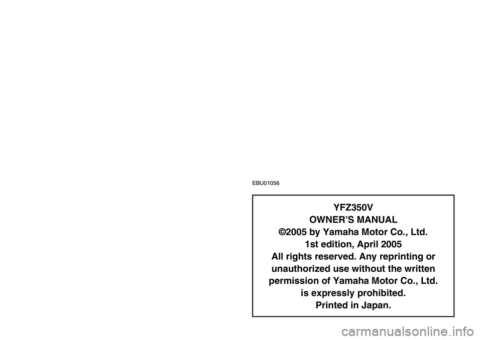 YAMAHA BANSHEE 350 2006  Notices Demploi (in French) EBU01056
YFZ350V
OWNER’S MANUAL
©2005 by Yamaha Motor Co., Ltd.
1st edition, April 2005
All rights reserved. Any reprinting or
unauthorized use without the written
permission of Yamaha Motor Co., L