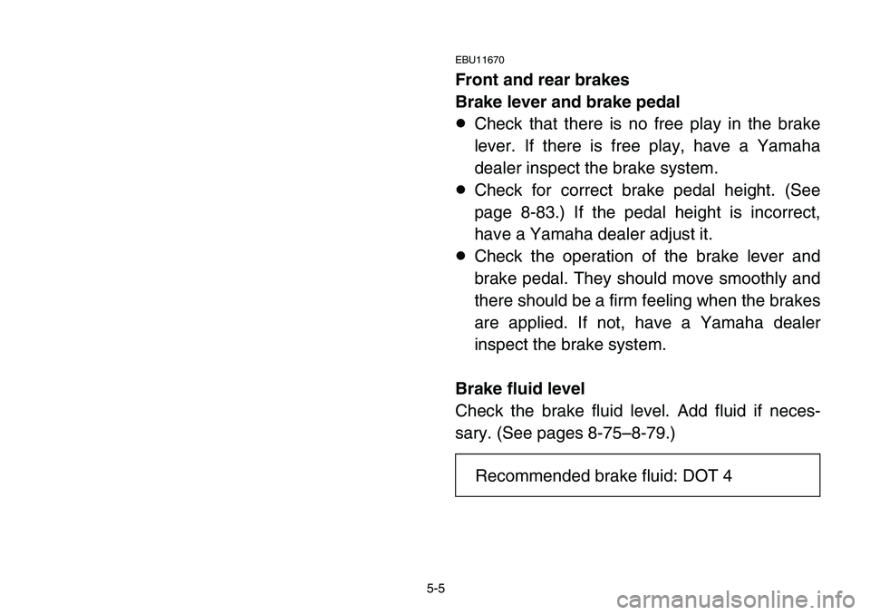 YAMAHA BANSHEE 350 2006 Owners Manual 5-5
EBU11670
Front and rear brakes
Brake lever and brake pedal
8Check that there is no free play in the brake
lever. If there is free play, have a Yamaha
dealer inspect the brake system.
8Check for co YAMAHA BANSHEE 350 2006 Owners Manual 5-5
EBU11670
Front and rear brakes
Brake lever and brake pedal
8Check that there is no free play in the brake
lever. If there is free play, have a Yamaha
dealer inspect the brake system.
8Check for co