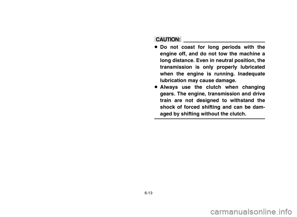 YAMAHA BANSHEE 350 2005  Owners Manual 6-13
cC
8Do not coast for long periods with the
engine off, and do not tow the machine a
long distance. Even in neutral position, the
transmission is only properly lubricated
when the engine is runnin
