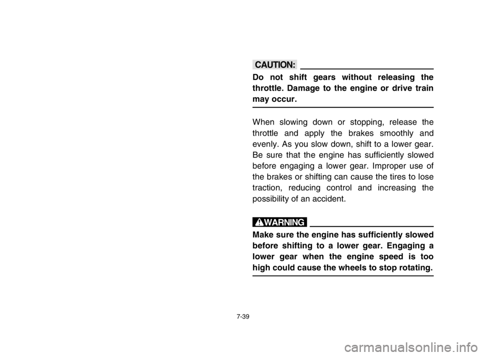 YAMAHA BANSHEE 350 2005  Owners Manual 7-39
cC
Do not shift gears without releasing the
throttle. Damage to the engine or drive train
may occur.
When slowing down or stopping, release the
throttle and apply the brakes smoothly and
evenly. 