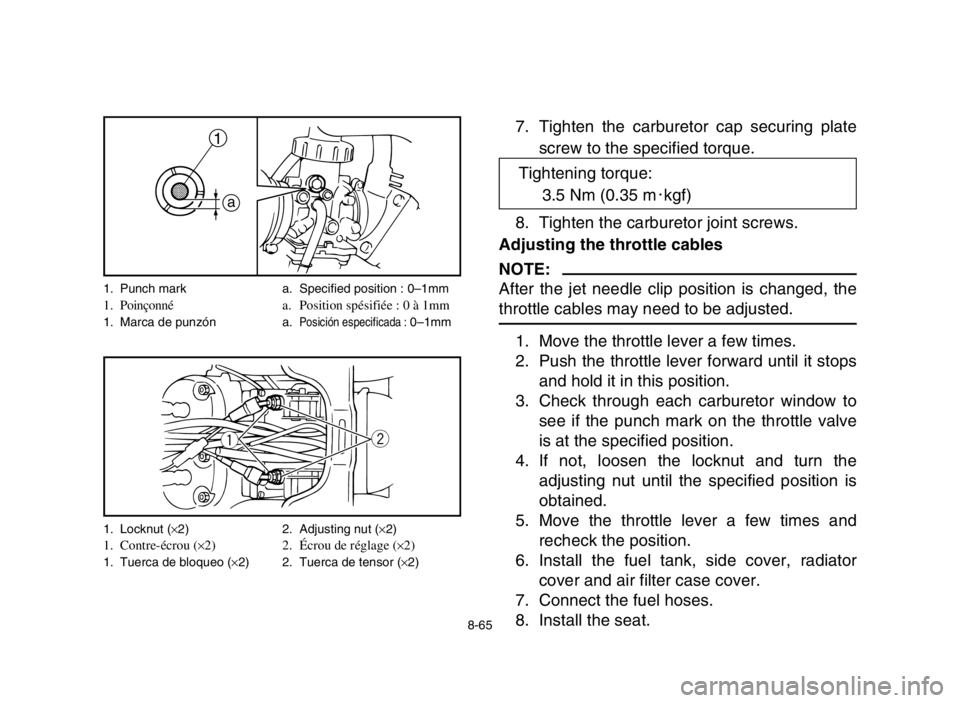 YAMAHA BANSHEE 350 2005  Notices Demploi (in French) 8-65
7. Tighten the carburetor cap securing plate
screw to the specified torque.
8. Tighten the carburetor joint screws.
Adjusting the throttle cables
NOTE:
After the jet needle clip position is chang