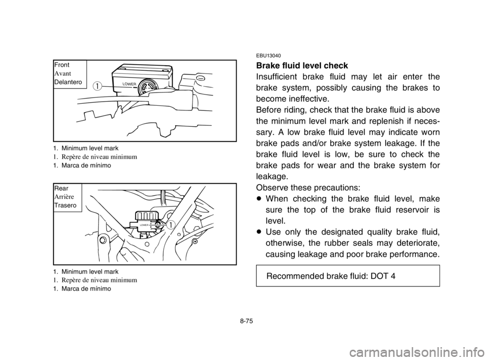 YAMAHA BANSHEE 350 2005  Manuale de Empleo (in Spanish) 8-75
EBU13040
Brake fluid level check
Insufficient brake fluid may let air enter the
brake system, possibly causing the brakes to
become ineffective.
Before riding, check that the brake fluid is above