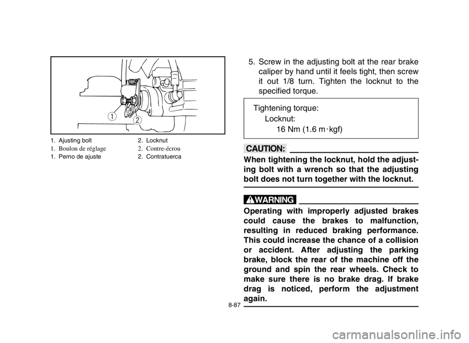 YAMAHA BANSHEE 350 2005 Manuale de Empleo (in Spanish) 8-87
5. Screw in the adjusting bolt at the rear brake
caliper by hand until it feels tight, then screw
it out 1/8 turn. Tighten the locknut to the
specified torque.
cC
When tightening the locknut, hol YAMAHA BANSHEE 350 2005 Manuale de Empleo (in Spanish) 8-87
5. Screw in the adjusting bolt at the rear brake
caliper by hand until it feels tight, then screw
it out 1/8 turn. Tighten the locknut to the
specified torque.
cC
When tightening the locknut, hol