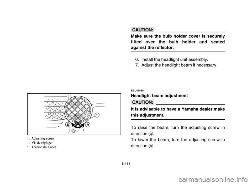 YAMAHA BANSHEE 350 2005  Notices Demploi (in French) 8-111
EBU01089
Headlight beam adjustment
cC
It is advisable to have a Yamaha dealer make
this adjustment.
To raise the beam, turn the adjusting screw in
direction a.
To lower the beam, turn the adjust