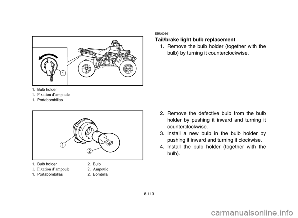 YAMAHA BANSHEE 350 2005  Manuale de Empleo (in Spanish) 8-113
EBU00861
Tail/brake light bulb replacement
1. Remove the bulb holder (together with the
bulb) by turning it counterclockwise.
2. Remove the defective bulb from the bulb
holder by pushing it inwa