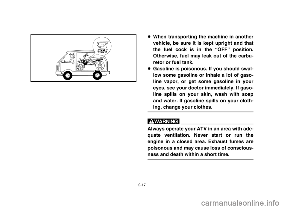 YAMAHA BANSHEE 350 2005 Service Manual 2-17
8When transporting the machine in another
vehicle, be sure it is kept upright and that
the fuel cock is in the “OFF” position.
Otherwise, fuel may leak out of the carbu-
retor or fuel tank.
8 YAMAHA BANSHEE 350 2005 Service Manual 2-17
8When transporting the machine in another
vehicle, be sure it is kept upright and that
the fuel cock is in the “OFF” position.
Otherwise, fuel may leak out of the carbu-
retor or fuel tank.
8