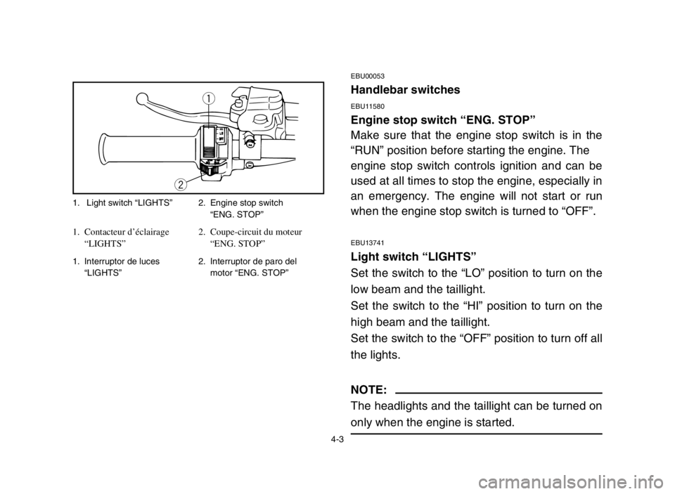 YAMAHA BANSHEE 350 2005 Repair Manual 4-3
EBU00053
Handlebar switches
EBU11580
Engine stop switch “ENG. STOP”
Make sure that the engine stop switch is in the
“RUN” position before starting the engine. The
engine stop switch contr YAMAHA BANSHEE 350 2005 Repair Manual 4-3
EBU00053
Handlebar switches
EBU11580
Engine stop switch “ENG. STOP”
Make sure that the engine stop switch is in the
“RUN” position before starting the engine. The
engine stop switch contr