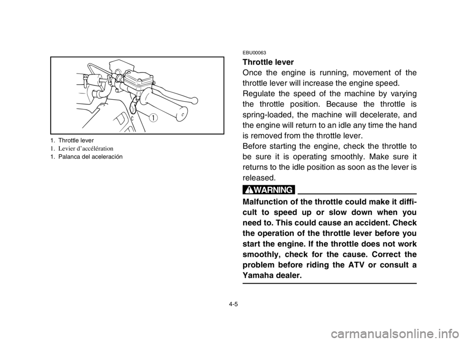 YAMAHA BANSHEE 350 2005 Repair Manual 4-5
EBU00063
Throttle lever
Once the engine is running, movement of the
throttle lever will increase the engine speed.
Regulate the speed of the machine by varying
the throttle position. Because the t YAMAHA BANSHEE 350 2005 Repair Manual 4-5
EBU00063
Throttle lever
Once the engine is running, movement of the
throttle lever will increase the engine speed.
Regulate the speed of the machine by varying
the throttle position. Because the t