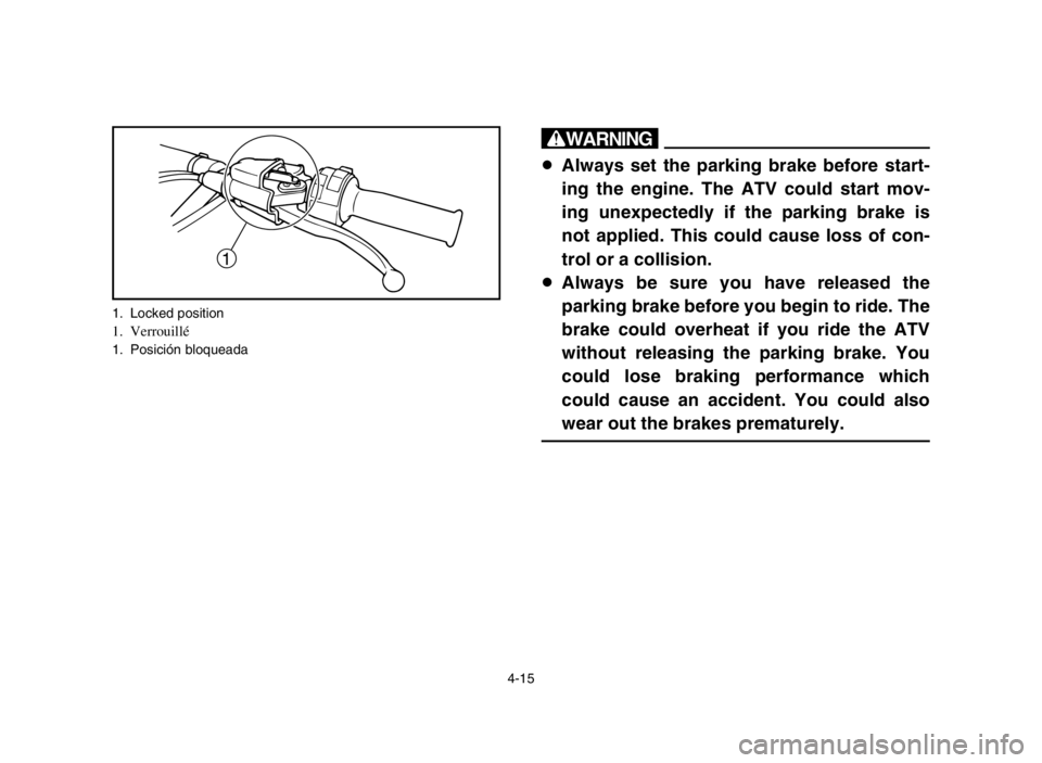 YAMAHA BANSHEE 350 2005 Manual PDF 4-15
w
8Always set the parking brake before start-
ing the engine. The ATV could start mov-
ing unexpectedly if the parking brake is
not applied. This could cause loss of con-
trol or a collision.
8Al YAMAHA BANSHEE 350 2005 Manual PDF 4-15
w
8Always set the parking brake before start-
ing the engine. The ATV could start mov-
ing unexpectedly if the parking brake is
not applied. This could cause loss of con-
trol or a collision.
8Al