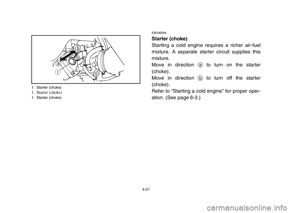 YAMAHA BANSHEE 350 2005 Manual PDF 4-21
EBU00094
Starter (choke)
Starting a cold engine requires a richer air-fuel
mixture. A separate starter circuit supplies this
mixture.
Move in direction ato turn on the starter
(choke).
Move in YAMAHA BANSHEE 350 2005 Manual PDF 4-21
EBU00094
Starter (choke)
Starting a cold engine requires a richer air-fuel
mixture. A separate starter circuit supplies this
mixture.
Move in direction ato turn on the starter
(choke).
Move in