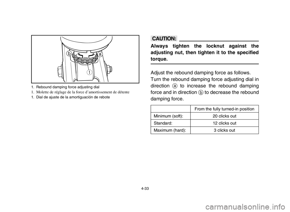 YAMAHA BANSHEE 350 2005  Owners Manual 4-33
cC
Always tighten the locknut against the
adjusting nut, then tighten it to the specified
torque.
Adjust the rebound damping force as follows.
Turn the rebound damping force adjusting dial in
dir